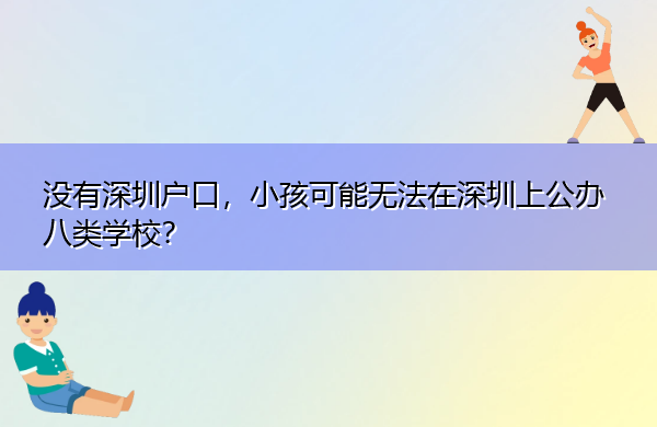 没有深圳户口,小孩可能无法在深圳上公办八类学校? 没有深圳户口,小孩可能无法在深圳上公办八类学校?