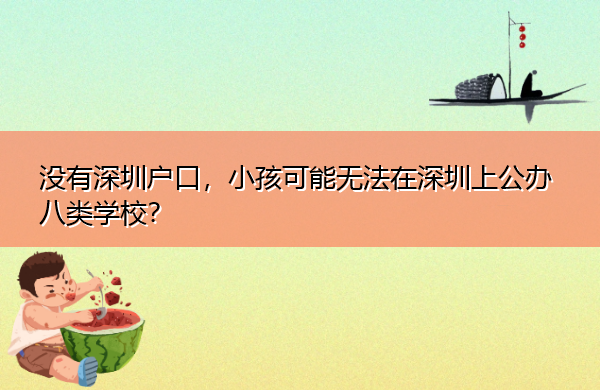 没有深圳户口,小孩可能无法在深圳上公办八类学校? 没有深圳户口,小孩可能无法在深圳上公办八类学校?
