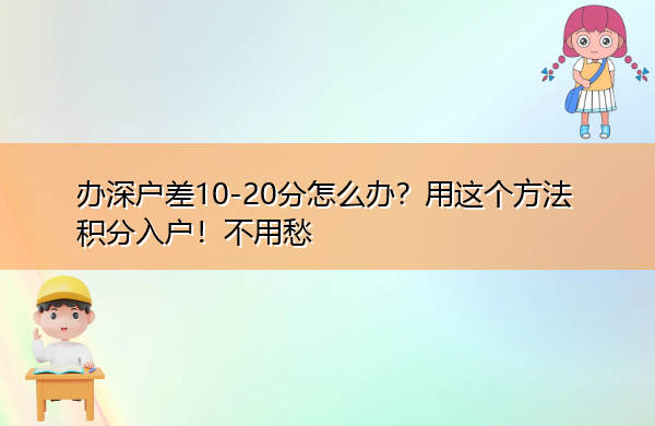 办深户差10-20分怎么办?用这个方法积分入户!不用愁 办深户差10-20分怎么办?用这个方法积分入户!不用愁