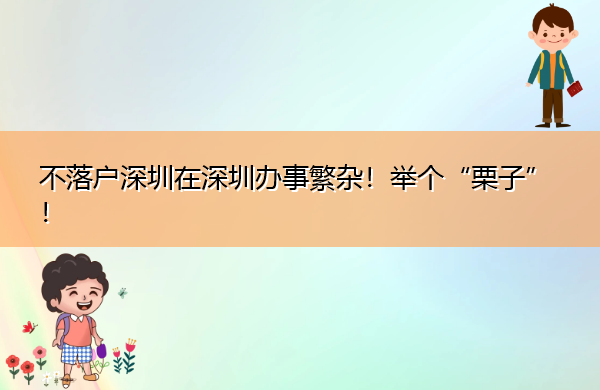 不落户深圳在深圳办事繁杂!举个“栗子”! 不落户深圳在深圳办事繁杂!举个“栗子”!