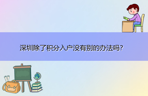 深圳除了积分入户没有别的办法吗? 深圳除了积分入户没有别的办法吗?