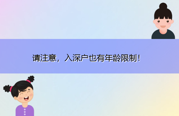 请注意,入深户也有年龄限制! 请注意,入深户也有年龄限制!