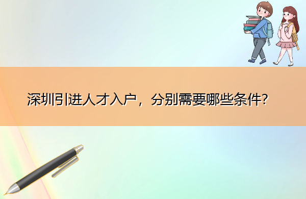 深圳引进人才入户,分别需要哪些条件? 深圳引进人才入户,分别需要哪些条件?