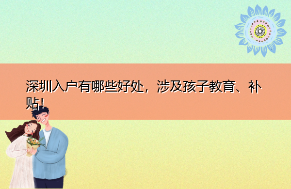 深圳入户有哪些好处,涉及孩子教育、补贴! 深圳入户有哪些好处,涉及孩子教育、补贴!