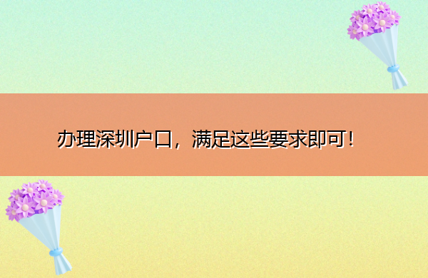 办理深圳户口,满足这些要求即可! 办理深圳户口,满足这些要求即可!