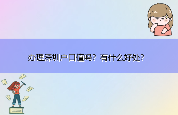 办理深圳户口值吗?有什么好处? 办理深圳户口值吗?有什么好处?