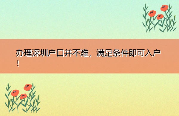 办理深圳户口并不难，满足条件即可入户！