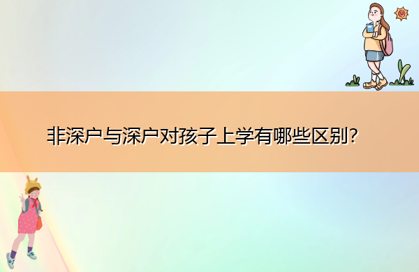 非深户与深户对孩子上学有哪些区别? 非深户与深户对孩子上学有哪些区别?