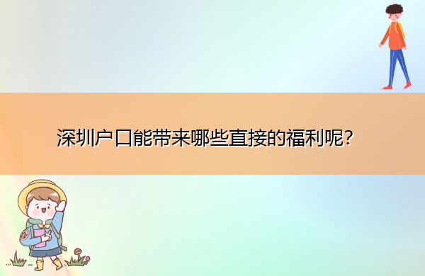 深圳户口能带来哪些直接的福利呢? 深圳户口能带来哪些直接的福利呢?