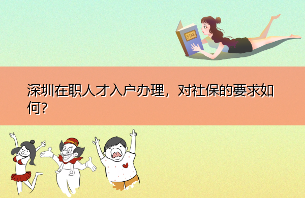 深圳在职人才入户办理,对社保的要求如何? 深圳在职人才入户办理,对社保的要求如何?