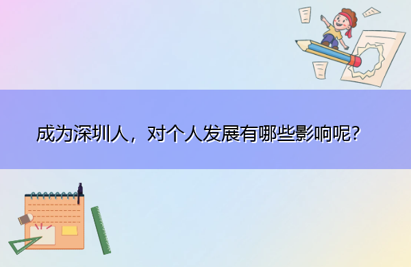 成为深圳人,对个人发展有哪些影响呢? 成为深圳人,对个人发展有哪些影响呢?