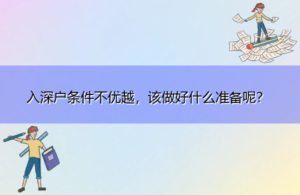 入深户条件不优越,该做好什么准备呢? 入深户条件不优越,该做好什么准备呢?