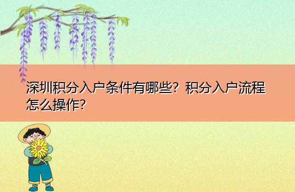 深圳积分入户条件有哪些?积分入户流程怎么操作? 深圳积分入户条件有哪些?积分入户流程怎么操作?