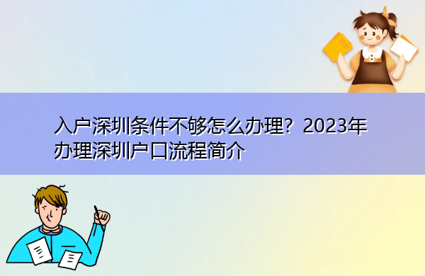 入户深圳条件不够怎么办理?2023年办理深圳户口流程简介 入户深圳条件不够怎么办理?2023年办理深圳户口流程简介