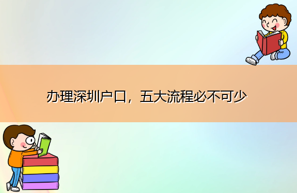 办理深圳户口，五大流程必不可少