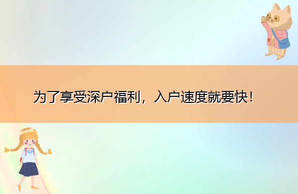 为了享受深户福利,入户速度就要快! 为了享受深户福利,入户速度就要快!
