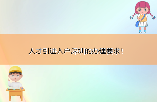 人才引进入户深圳的办理要求! 人才引进入户深圳的办理要求!