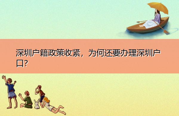 深圳户籍政策收紧,为何还要办理深圳户口? 深圳户籍政策收紧,为何还要办理深圳户口?