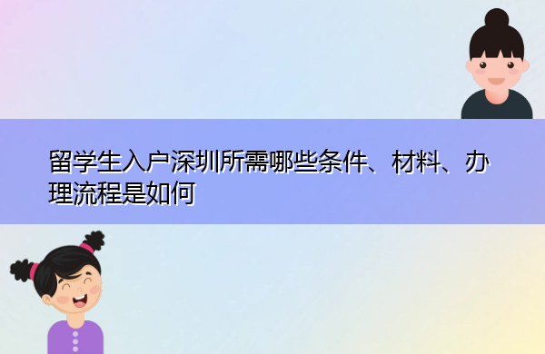 留学生入户深圳所需哪些条件、材料、办理流程是如何 留学生入户深圳所需哪些条件、材料、办理流程是如何