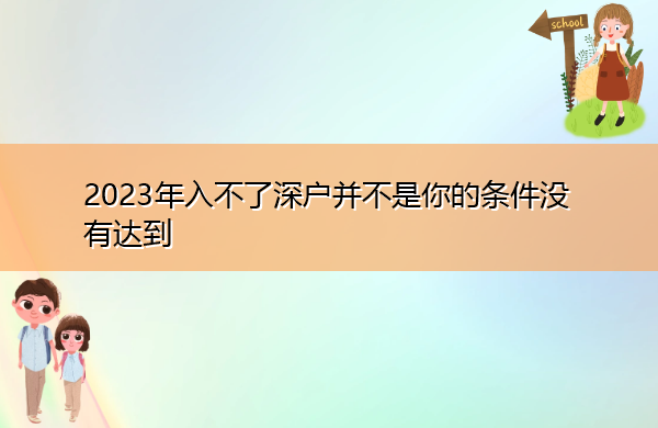 2023年入不了深户并不是你的条件没有达到 2023年入不了深户并不是你的条件没有达到