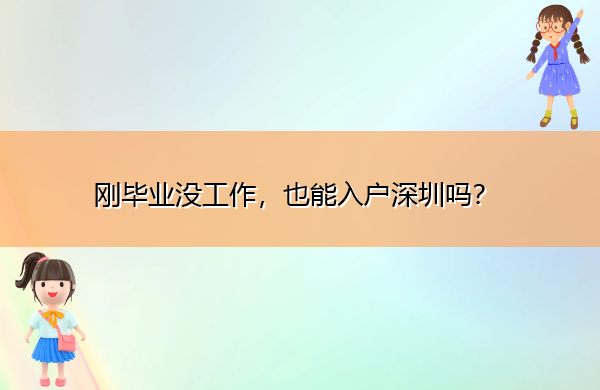 刚毕业没工作,也能入户深圳吗? 刚毕业没工作,也能入户深圳吗?