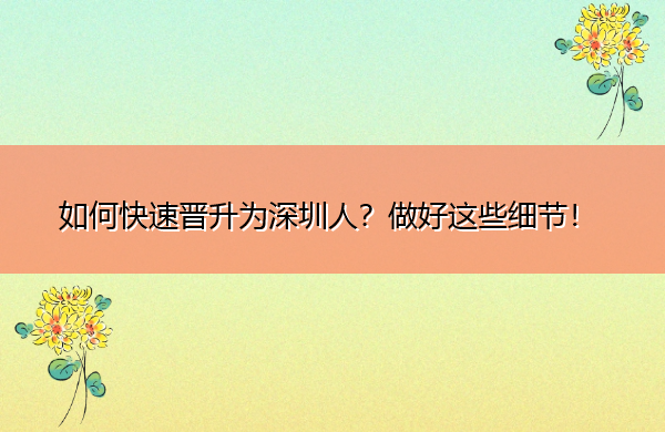 如何快速晋升为深圳人？做好这些细节！