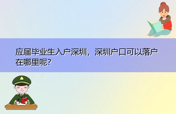 应届毕业生入户深圳,深圳户口可以落户在哪里呢? 应届毕业生入户深圳,深圳户口可以落户在哪里呢?