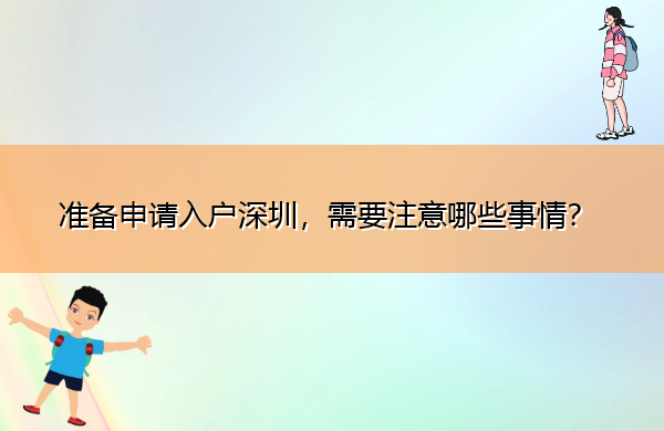 准备申请入户深圳,需要注意哪些事情? 准备申请入户深圳,需要注意哪些事情?