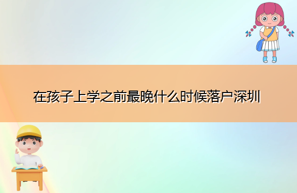 在孩子上学之前最晚什么时候落户深圳 在孩子上学之前最晚什么时候落户深圳