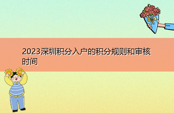 2023深圳积分入户的积分规则和审核时间 2023深圳积分入户的积分规则和审核时间