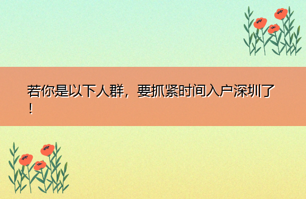 若你是以下人群，要抓紧时间入户深圳了！