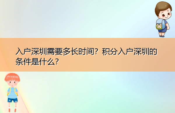 入户深圳需要多长时间?积分入户深圳的条件是什么? 入户深圳需要多长时间?积分入户深圳的条件是什么?