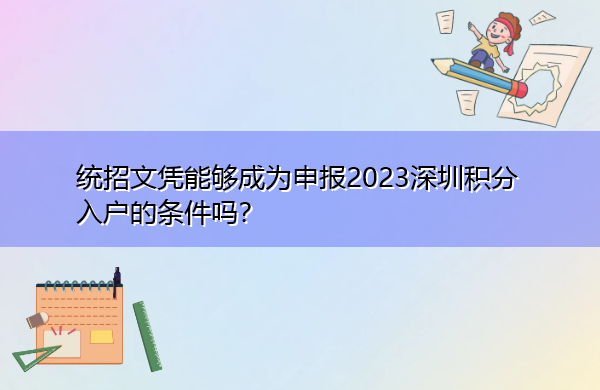 统招文凭能够成为申报2023深圳积分入户的条件吗? 统招文凭能够成为申报2023深圳积分入户的条件吗?