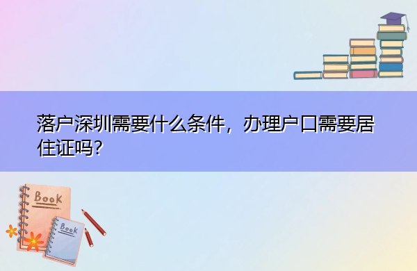 落户深圳需要什么条件，办理户口需要居住证吗？
