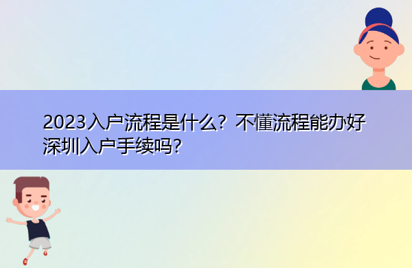 2023入户流程是什么?不懂流程能办好深圳入户手续吗? 2023入户流程是什么?不懂流程能办好深圳入户手续吗?
