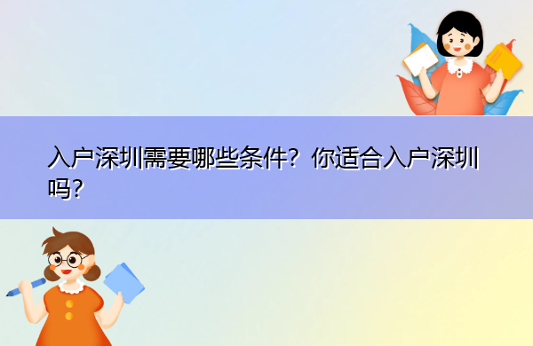 入户深圳需要哪些条件?你适合入户深圳吗? 入户深圳需要哪些条件?你适合入户深圳吗?