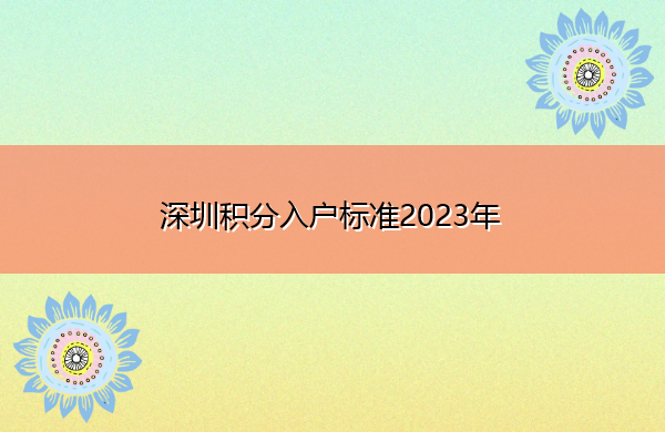 深圳积分入户标准2023年 深圳积分入户标准2023年