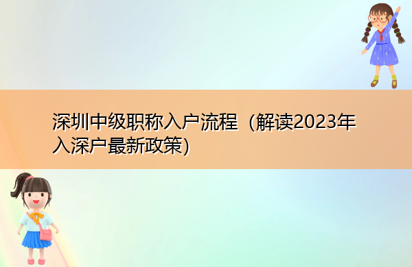 深圳中级职称入户流程(解读2023年入深户最新政策) 深圳中级职称入户流程(解读2023年入深户最新政策)