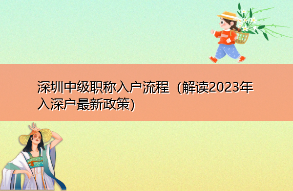 深圳中级职称入户流程(解读2023年入深户最新政策) 深圳中级职称入户流程(解读2023年入深户最新政策)