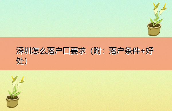 深圳怎么落户口要求(附:落户条件+好处) 深圳怎么落户口要求(附:落户条件+好处)
