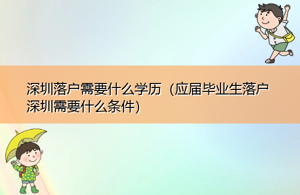 深圳落户需要什么学历(应届毕业生落户深圳需要什么条件) 深圳落户需要什么学历(应届毕业生落户深圳需要什么条件)