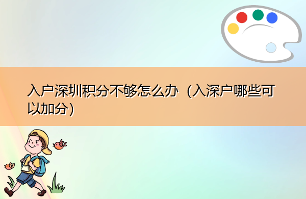 入户深圳积分不够怎么办（入深户哪些可以加分）
