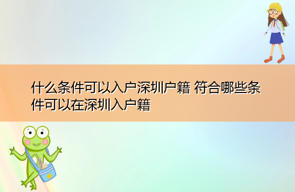 什么条件可以入户深圳户籍 符合哪些条件可以在深圳入户籍 什么条件可以入户深圳户籍 符合哪些条件可以在深圳入户籍