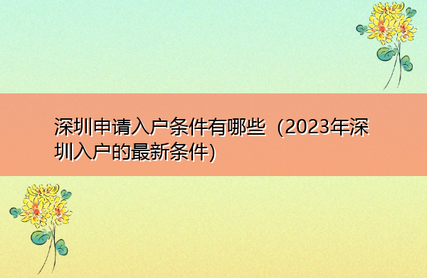 深圳申请入户条件有哪些(2023年深圳入户的最新条件) 深圳申请入户条件有哪些(2023年深圳入户的最新条件)