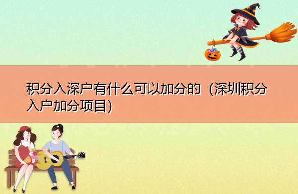 积分入深户有什么可以加分的(深圳积分入户加分项目) 积分入深户有什么可以加分的(深圳积分入户加分项目)