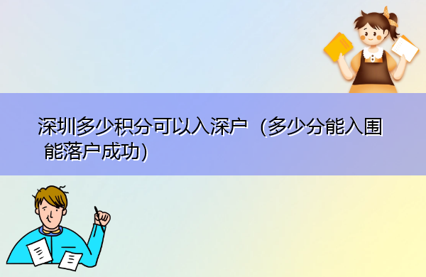 深圳多少积分可以入深户（多少分能入围 能落户成功）