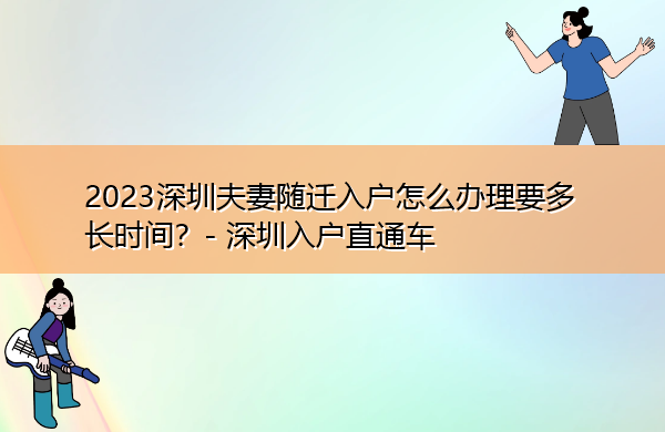 2023深圳夫妻随迁入户怎么办理要多长时间? 2023深圳夫妻随迁入户怎么办理要多长时间?