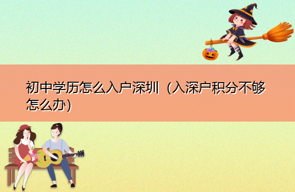 初中学历怎么入户深圳（入深户积分不够怎么办）