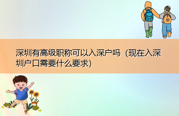 深圳有高级职称可以入深户吗（现在入深圳户口需要什么要求）