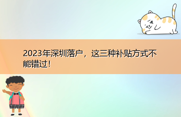 2023年深圳落户,这三种补贴方式不能错过! 2023年深圳落户,这三种补贴方式不能错过!